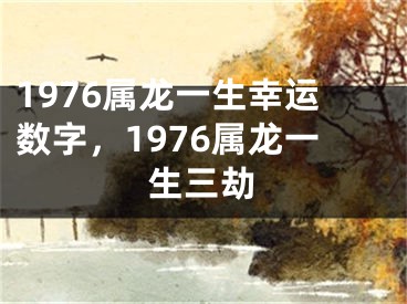 1976属龙一生幸运数字,1976属龙一生三劫
