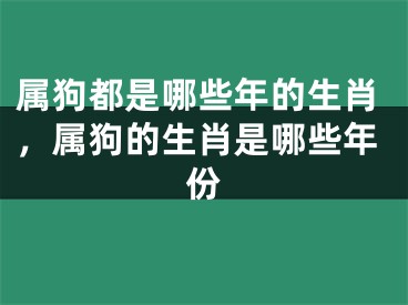 属狗都是哪些年的生肖，属狗的生肖是哪些年份