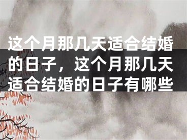 这个月那几天适合结婚的日子，这个月那几天适合结婚的日子有哪些