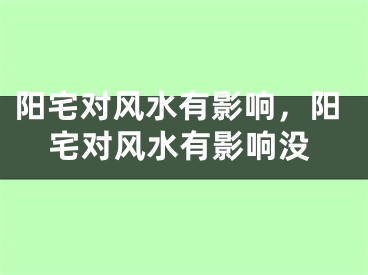 阳宅对风水有影响，阳宅对风水有影响没