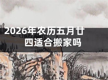 2026年农历五月廿四适合搬家吗