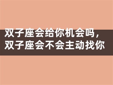 双子座会给你机会吗，双子座会不会主动找你