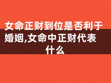 女命正财到位是否利于婚姻,女命中正财代表什么