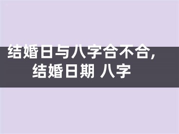 结婚日与八字合不合,结婚日期 八字
