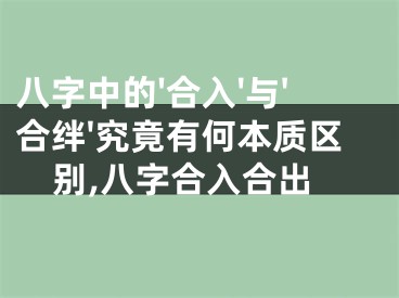 八字中的'合入'与'合绊'究竟有何本质区别,八字合入合出