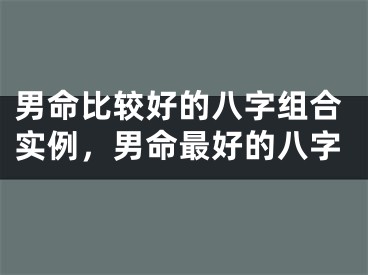 男命比较好的八字组合实例，男命最好的八字