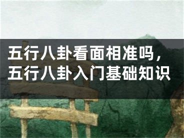 五行八卦看面相准吗，五行八卦入门基础知识
