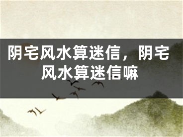 阴宅风水算迷信，阴宅风水算迷信嘛