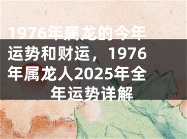 1976年属龙的今年运势和财运，1976年属龙人2025年全年运势详解