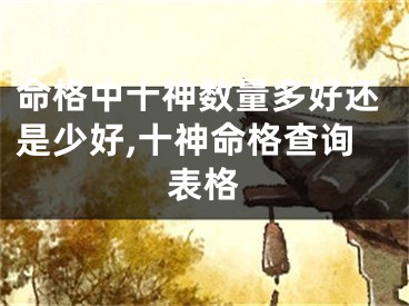 命格中十神数量多好还是少好,十神命格查询表格