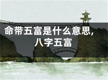 命带五富是什么意思,八字五富