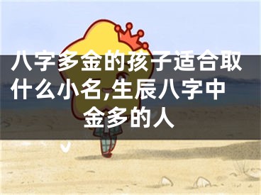八字多金的孩子适合取什么小名,生辰八字中金多的人