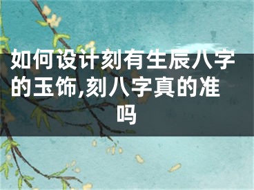 如何设计刻有生辰八字的玉饰,刻八字真的准吗