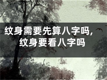 纹身需要先算八字吗,纹身要看八字吗