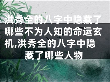 洪秀全的八字中隐藏了哪些不为人知的命运玄机,洪秀全的八字中隐藏了哪些人物