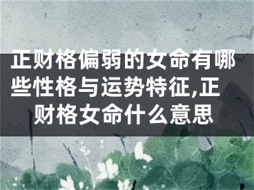 正财格偏弱的女命有哪些性格与运势特征,正财格女命什么意思