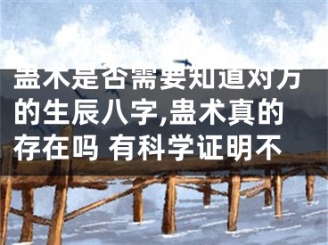 蛊术是否需要知道对方的生辰八字,蛊术真的存在吗 有科学证明不