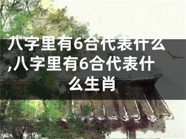 八字里有6合代表什么,八字里有6合代表什么生肖