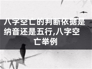 八字空亡的判断依据是纳音还是五行,八字空亡举例