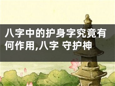 八字中的护身字究竟有何作用,八字 守护神