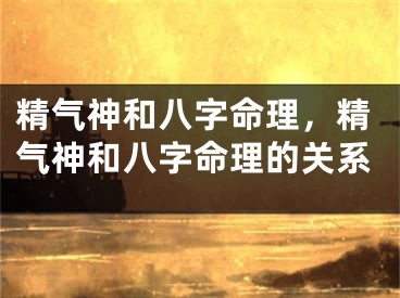 精气神和八字命理，精气神和八字命理的关系