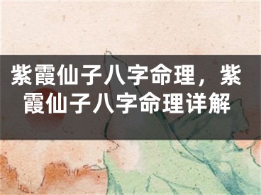 紫霞仙子八字命理，紫霞仙子八字命理详解