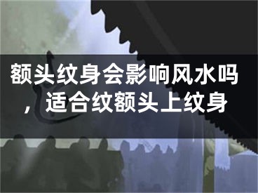 额头纹身会影响风水吗,适合纹额头上纹身