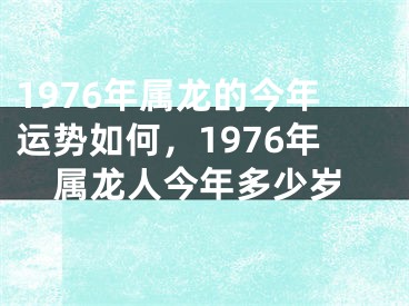 1976年属龙的今年运势如何，1976年属龙人今年多少岁