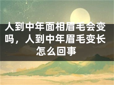 人到中年面相眉毛会变吗，人到中年眉毛变长怎么回事