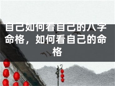 自己如何看自己的八字命格，如何看自己的命格