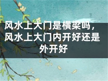 风水上大门是横梁吗，风水上大门内开好还是外开好