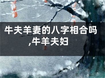 牛夫羊妻的八字相合吗,牛羊夫妇