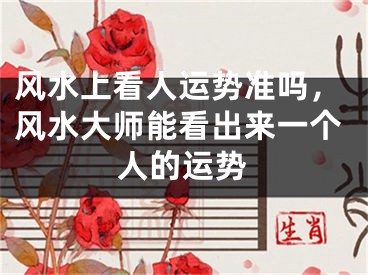 风水上看人运势准吗，风水大师能看出来一个人的运势