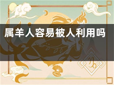 属羊人容易被人利用吗 