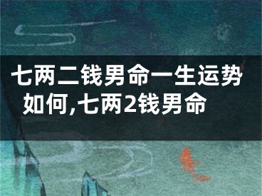 七两二钱男命一生运势如何,七两2钱男命