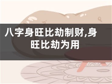 八字身旺比劫制财,身旺比劫为用