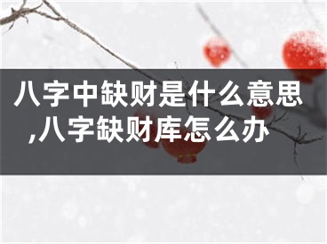 八字中缺财是什么意思,八字缺财库怎么办