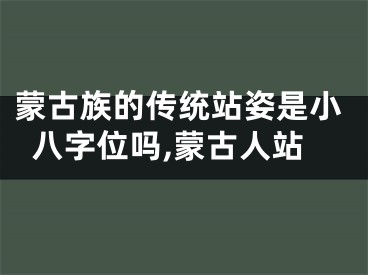 蒙古族的传统站姿是小八字位吗,蒙古人站