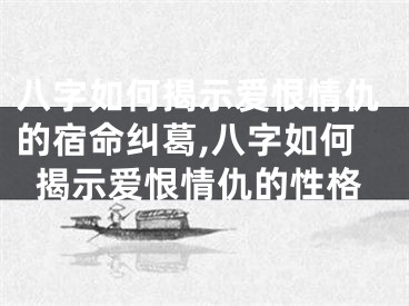八字如何揭示爱恨情仇的宿命纠葛,八字如何揭示爱恨情仇的性格