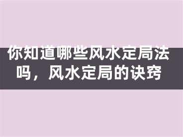 你知道哪些风水定局法吗，风水定局的诀窍