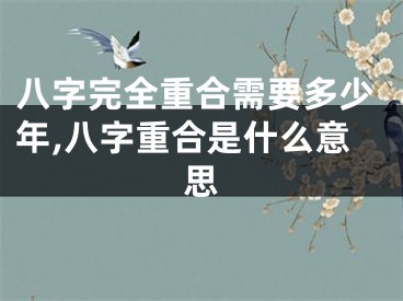 八字完全重合需要多少年,八字重合是什么意思