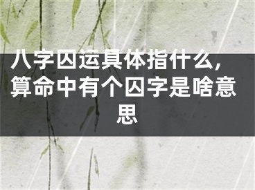 八字囚运具体指什么,算命中有个囚字是啥意思