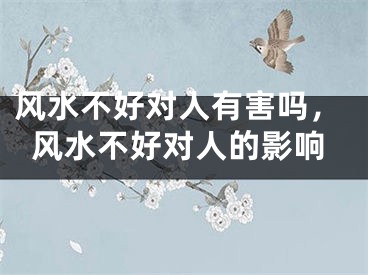 风水不好对人有害吗，风水不好对人的影响