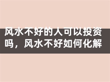 风水不好的人可以投资吗，风水不好如何化解