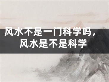 风水不是一门科学吗，风水是不是科学