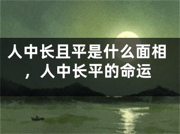 人中长且平是什么面相，人中长平的命运