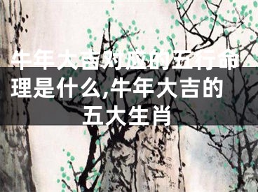 牛年大吉对应的五行命理是什么,牛年大吉的五大生肖