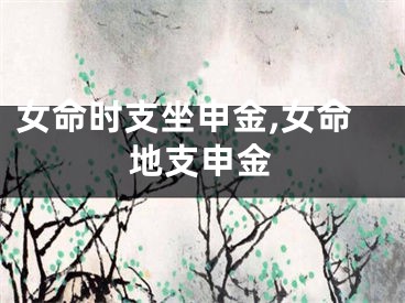 女命时支坐申金,女命地支申金
