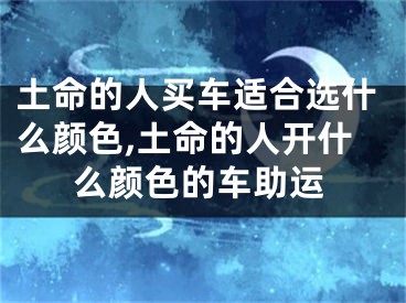土命的人买车适合选什么颜色,土命的人开什么颜色的车助运