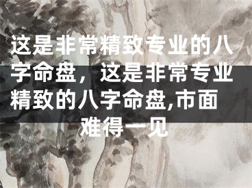 这是非常精致专业的八字命盘，这是非常专业精致的八字命盘,市面难得一见
